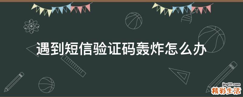 遇到短信验证码轰炸怎么办