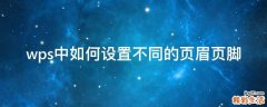 wps中如何设置不同的页眉页脚