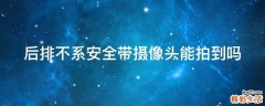 后排不系安全带摄像头能拍到吗