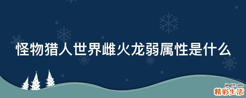 怪物猎人世界雌火龙弱属性是什么