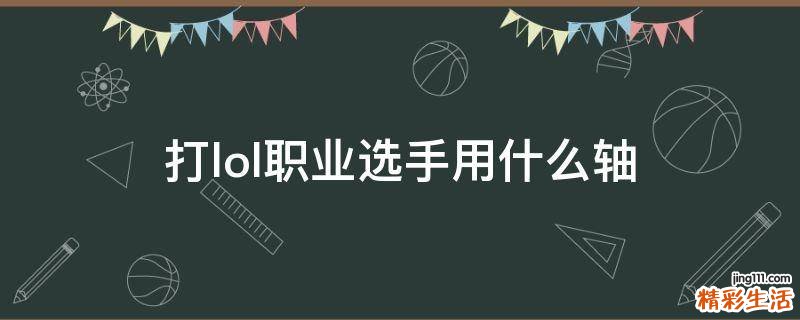 打lol职业选手用什么轴