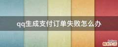 qq生成支付订单失败怎么办