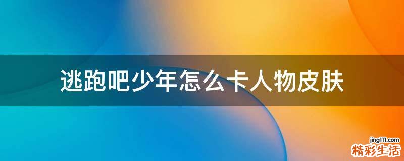 逃跑吧少年怎么卡人物皮肤
