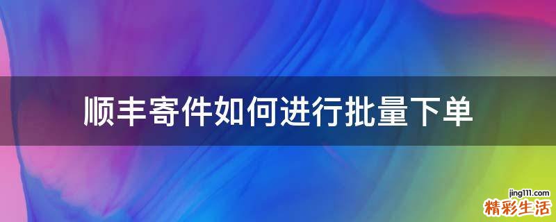顺丰寄件如何进行批量下单