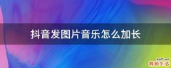 抖音发图片音乐怎么加长