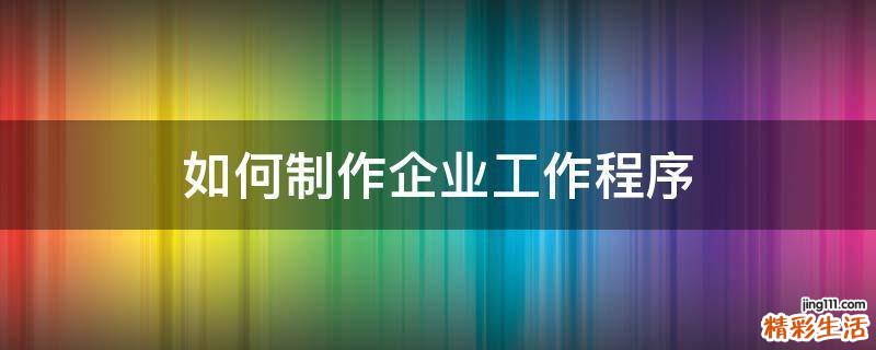 如何制作企业工作程序
