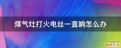 煤气灶打火电丝一直响怎么办