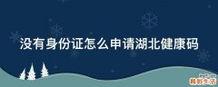 没有身份证怎么申请湖北健康码
