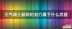 元气骑士破碎的剑刃属于什么武器