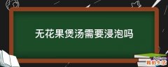 无花果煲汤需要浸泡吗