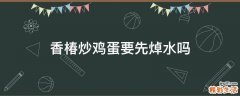 香椿炒鸡蛋要先焯水吗