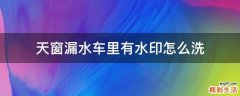 天窗漏水车里有水印怎么洗