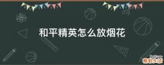 和平精英怎么放烟花