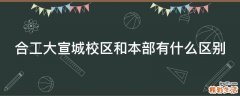 合工大宣城校区和本部有什么区别