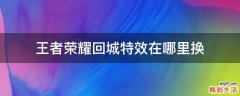 王者荣耀回城特效在哪里换