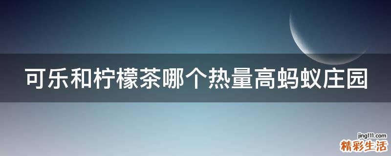 可乐和柠檬茶哪个热量高蚂蚁庄园