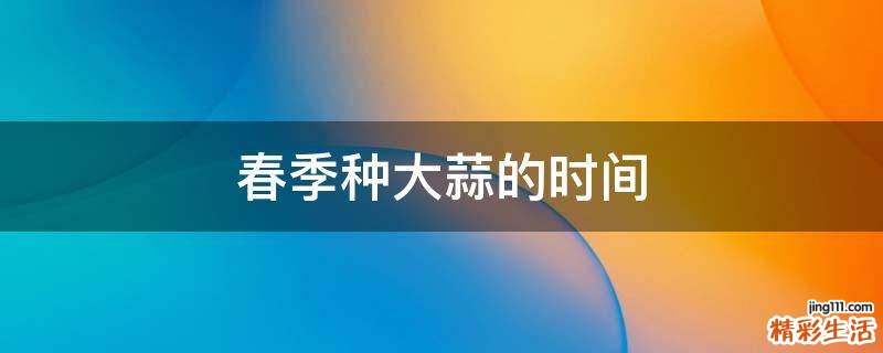 春季种大蒜的时间