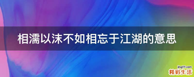 相濡以沫不如相忘于江湖的意思