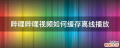 哔哩哔哩视频如何缓存离线播放
