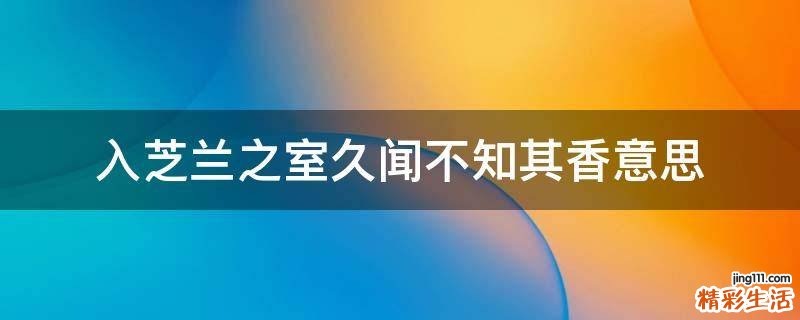 入芝兰之室久闻不知其香意思