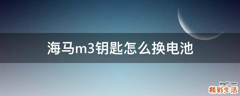 海马m3钥匙怎么换电池