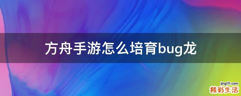 方舟手游怎么培育bug龙