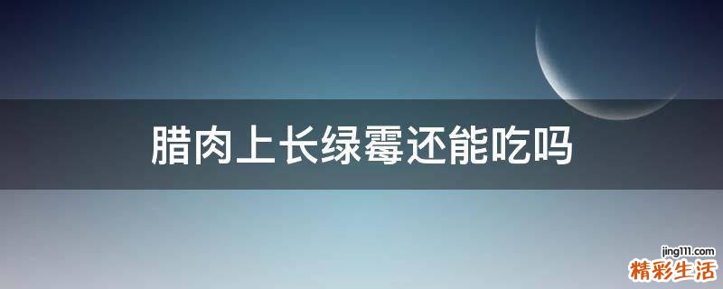 腊肉上长绿霉还能吃吗