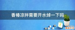 香椿凉拌需要开水焯一下吗