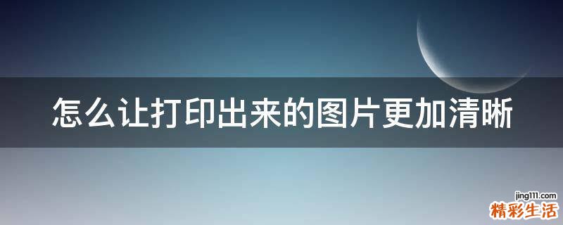 怎么让打印出来的图片更加清晰