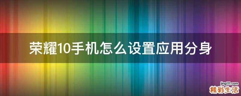 荣耀10手机怎么设置应用分身