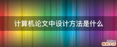计算机论文中设计方法是什么