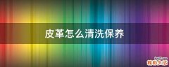 皮革怎么清洗保养