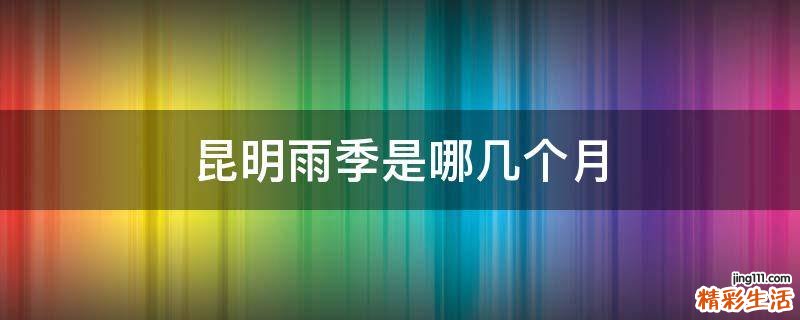 昆明雨季是哪几个月