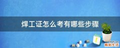 焊工证怎么考有哪些步骤