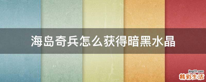 海岛奇兵怎么获得暗黑水晶