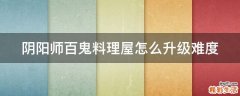 阴阳师百鬼料理屋怎么升级难度