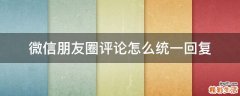 微信朋友圈评论怎么统一回复