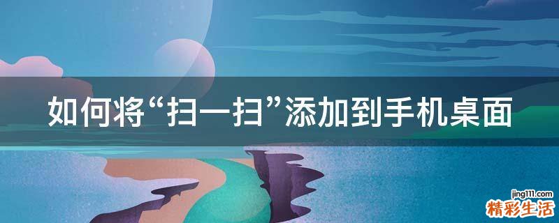 如何将“扫一扫”添加到手机桌面