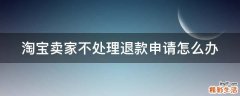 淘宝卖家不处理退款申请怎么办