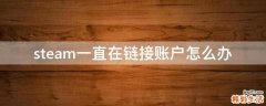 steam一直在链接账户怎么办