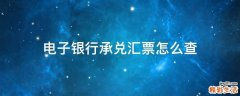 电子银行承兑汇票怎么查