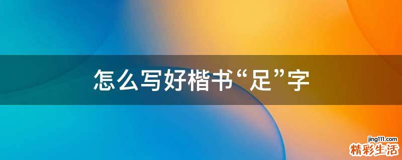 怎么写好楷书“足”字