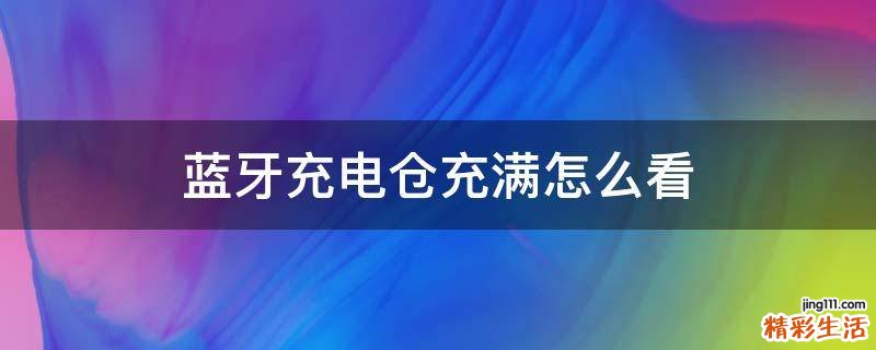 蓝牙充电仓充满怎么看