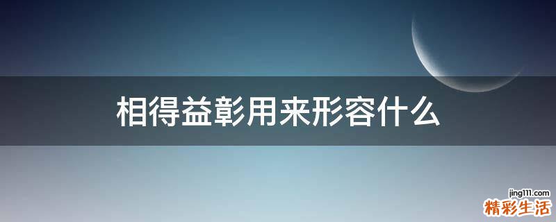 相得益彰用来形容什么