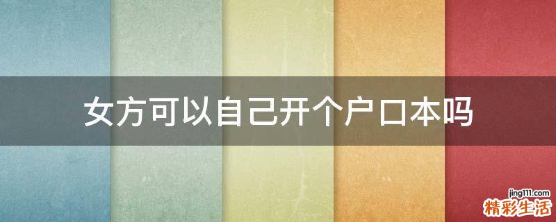 女方可以自己开个户口本吗