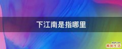 下江南是指哪里