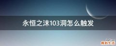 永恒之沫103洞怎么触发