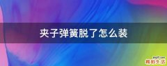 夹子弹簧脱了怎么装
