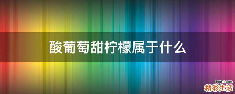 酸葡萄甜柠檬属于什么