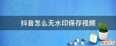 抖音怎么无水印保存视频